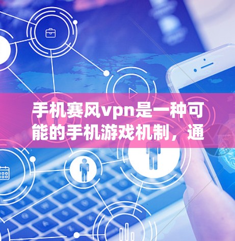 手机赛风vpn是一种可能的手机游戏机制,通常用于获取资源、提升性能或解决特定问题。以下是一些步骤来使用赛风vpn 手机赛风vpn是一种可能的手机游戏机制,通常用于获取资源、提升性能或解决特定问题。以下是一些步骤来使用赛风vpn