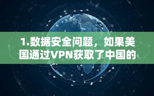 1.数据安全问题,如果美国通过VPN获取了中国的数据,这些数据可能会被泄露,影响中国的主权和网络安全。中国的网络和数据安全体系可能会因此受到威胁 1.数据安全问题,如果美国通过VPN获取了中国的数据,这些数据可能会被泄露,影响中国的主权和网络安全。中国的网络和数据安全体系可能会因此受到威胁