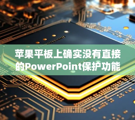 苹果平板上确实没有直接的PowerPoint保护功能，但可以通过Apple ID和PowerPoint Protect Program来实现对PowerPoint文件的保护。以下是详细的步骤说明