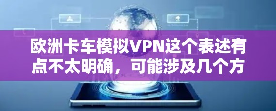 欧洲卡车模拟VPN这个表述有点不太明确,可能涉及几个方面 欧洲卡车模拟VPN这个表述有点不太明确,可能涉及几个方面