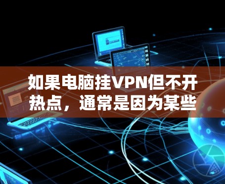 如果电脑挂VPN但不开热点,通常是因为某些设置需要调整。以下是一些解决方法 如果电脑挂VPN但不开热点,通常是因为某些设置需要调整。以下是一些解决方法