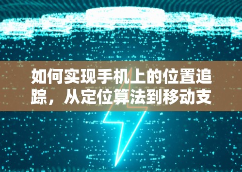 如何实现手机上的位置追踪，从定位算法到移动支付的革命