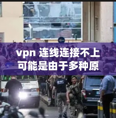 vpn 连线连接不上可能是由于多种原因引起的,以下是一些常见原因和解决方法 vpn 连线连接不上可能是由于多种原因引起的,以下是一些常见原因和解决方法