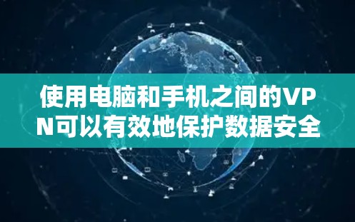 使用电脑和手机之间的VPN可以有效地保护数据安全，特别是在网络条件不稳定或设备配置不当时。以下是详细的步骤指南