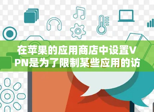 在苹果的应用商店中设置VPN是为了限制某些应用的访问权限，防止未经授权的访问。这通常用于保护用户的数据和隐私。如果用户希望管理这些设置，可以按照以下步骤进行