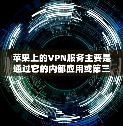 苹果上的VPN服务主要是通过它的内部应用或第三方平台来实现的。以下是苹果上一些常用的VPN服务及其特点 苹果上的VPN服务主要是通过它的内部应用或第三方平台来实现的。以下是苹果上一些常用的VPN服务及其特点