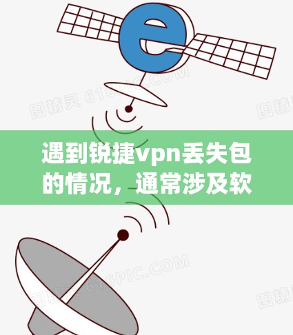 遇到锐捷vpn丢失包的情况,通常涉及软件功能的删除或修改。以下是常见解决步骤 遇到锐捷vpn丢失包的情况,通常涉及软件功能的删除或修改。以下是常见解决步骤