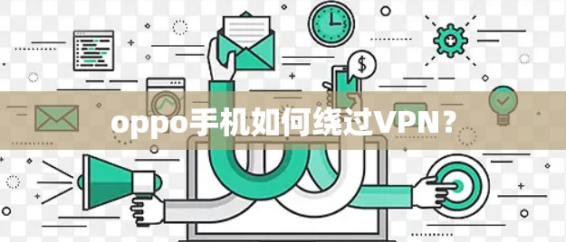 oppo手机如何绕过VPN? oppo手机如何绕过VPN?
