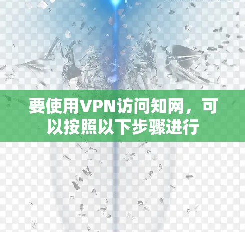 要使用VPN访问知网,可以按照以下步骤进行 要使用VPN访问知网,可以按照以下步骤进行