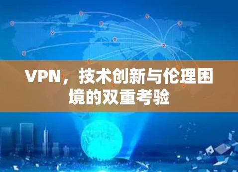VPN，技术创新与伦理困境的双重考验