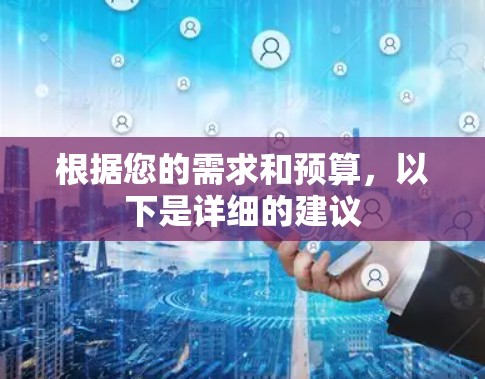 根据您的需求和预算，以下是详细的建议