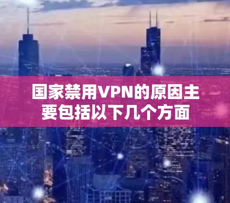 国家禁用VPN的原因主要包括以下几个方面