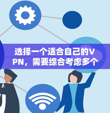 选择一个适合自己的VPN,需要综合考虑多个因素,以确保使用体验良好、安全性和便利性。以下是一些关键点和步骤,帮助你做出明智的选择 选择一个适合自己的VPN,需要综合考虑多个因素,以确保使用体验良好、安全性和便利性。以下是一些关键点和步骤,帮助你做出明智的选择