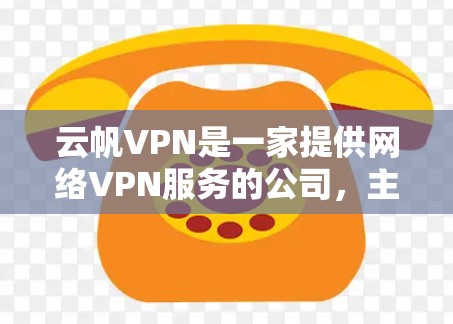 云帆VPN是一家提供网络VPN服务的公司，主要为用户提供多种VPN选择，旨在保护用户的数据安全。以下是关于云帆VPN的详细信息