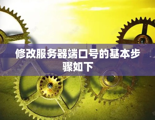 修改服务器端口号的基本步骤如下 修改服务器端口号的基本步骤如下