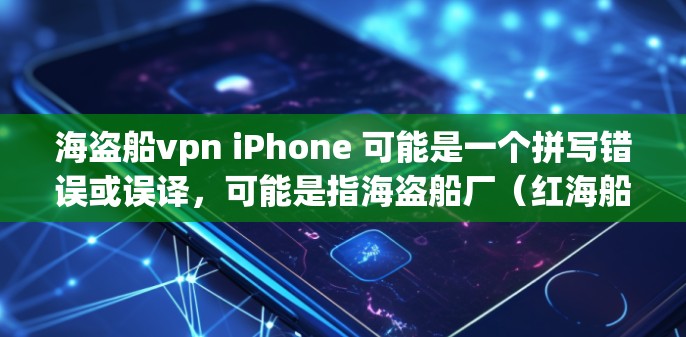 海盗船vpn iPhone 可能是一个拼写错误或误译,可能是指海盗船厂(红海船厂,简称红海船厂)与 iPhone 的结合或某个特定服务或平台的名称。不过,没有具体的上下文,很难确定具体指的是什么 海盗船vpn iPhone 可能是一个拼写错误或误译,可能是指海盗船厂(红海船厂,简称红海船厂)与 iPhone 的结合或某个特定服务或平台的名称。不过,没有具体的上下文,很难确定具体指的是什么