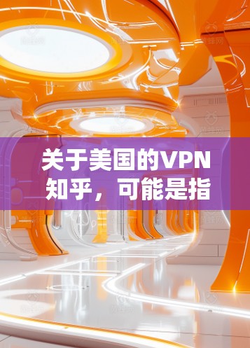 关于美国的VPN 知乎，可能是指美国通过VPN获取信息、服务或数据的情况。美国的网络技术近年来发展迅速，特别是在国家安全和网络安全方面，近年来也表现出一定的技术实力