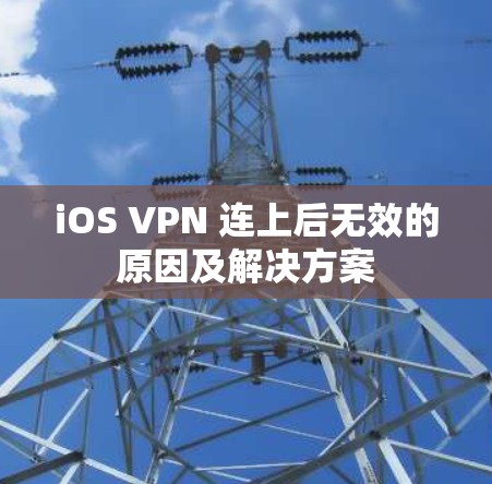 iOS VPN 连上后无效的原因及解决方案 iOS VPN 连上后无效的原因及解决方案
