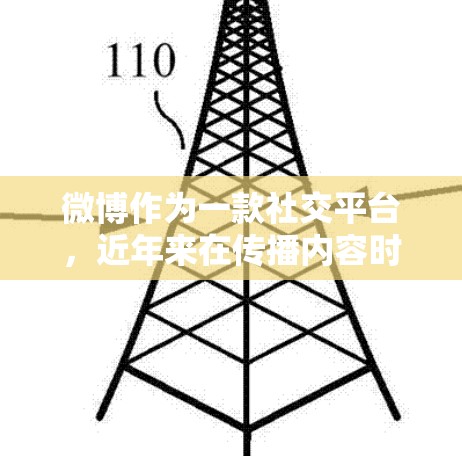 微博作为一款社交平台，近年来在传播内容时，确实会有一定的内容审核和内容审查机制。这些机制通常旨在保护用户隐私、防止虚假信息的传播，以及遵守相关法律法规，确保内容的合规性