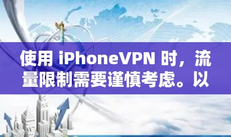 使用 iPhoneVPN 时,流量限制需要谨慎考虑。以下是详细的分析和建议 使用 iPhoneVPN 时,流量限制需要谨慎考虑。以下是详细的分析和建议