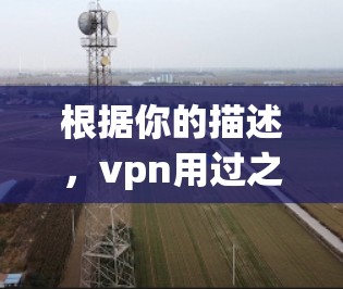 根据你的描述,vpn用过之后有延迟可能指的是使用VPN后,数据传输过程中出现了延迟现象。这种情况通常与以下几个因素有关 根据你的描述,vpn用过之后有延迟可能指的是使用VPN后,数据传输过程中出现了延迟现象。这种情况通常与以下几个因素有关