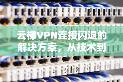 云梯VPN连接闪退的解决方案，从技术到实践