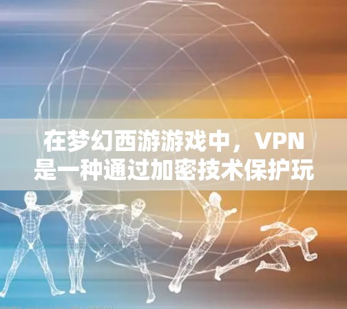 在梦幻西游游戏中,VPN是一种通过加密技术保护玩家数据的机制,帮助玩家在游戏内防止他人获取游戏内的密码、等级或装备等重要信息。以下是关于VPN在梦幻西游中的具体操作和使用方法 在梦幻西游游戏中,VPN是一种通过加密技术保护玩家数据的机制,帮助玩家在游戏内防止他人获取游戏内的密码、等级或装备等重要信息。以下是关于VPN在梦幻西游中的具体操作和使用方法
