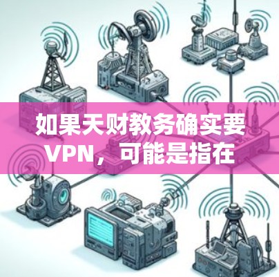 如果天财教务确实要VPN，可能是指在特定的教育环境中使用VPN来管理教学资源或网络支持。以下是对此问题的逐步解释