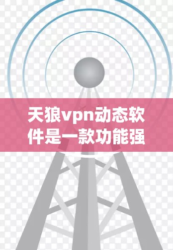天狼vpn动态软件是一款功能强大的网络流量监控与分析工具，广泛应用于企业、工业和网络环境下的网络监控和安全防护。以下是对该软件的详细介绍