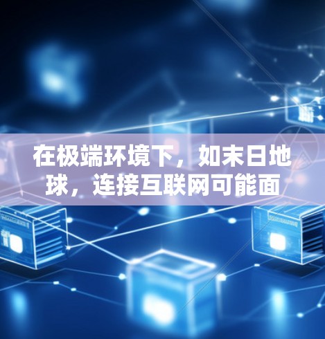 在极端环境下，如末日地球，连接互联网可能面临以下情况