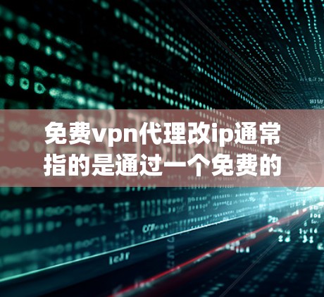 免费vpn代理改ip通常指的是通过一个免费的VPN代理来绕过网络防火墙的限制,连接到一个特定的IP地址。以下是一些建议和步骤,帮助您理解如何使用免费VPN代理来改IP 免费vpn代理改ip通常指的是通过一个免费的VPN代理来绕过网络防火墙的限制,连接到一个特定的IP地址。以下是一些建议和步骤,帮助您理解如何使用免费VPN代理来改IP