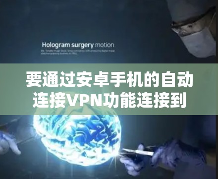 要通过安卓手机的自动连接VPN功能连接到网络，可以按照以下步骤操作