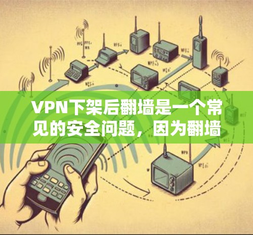 VPN下架后翻墙是一个常见的安全问题，因为翻墙可能涉及恶意软件或攻击。然而，以下是一些可以帮助你解决翻墙问题的步骤和建议