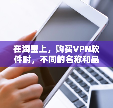 在淘宝上,购买VPN软件时,不同的名称和品牌会有不同的用途和特点。以下是几个常见的VPN软件名称及其特点 在淘宝上,购买VPN软件时,不同的名称和品牌会有不同的用途和特点。以下是几个常见的VPN软件名称及其特点