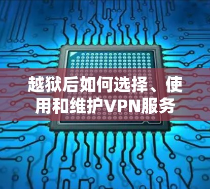 越狱后如何选择、使用和维护VPN服务