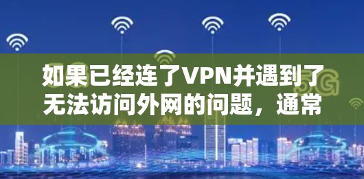 如果已经连了VPN并遇到了无法访问外网的问题,通常可能的原因包括以下几种 如果已经连了VPN并遇到了无法访问外网的问题,通常可能的原因包括以下几种