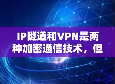 IP隧道和VPN是两种加密通信技术，但它们在细节和应用场景上有显著区别。以下是它们的对比