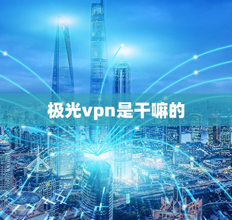极光vpn是干嘛的 极光vpn是干嘛的