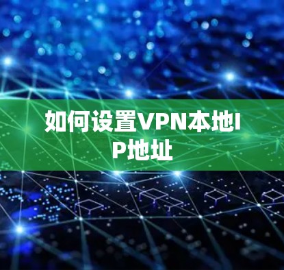 如何设置VPN本地IP地址 如何设置VPN本地IP地址