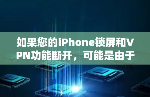 如果您的iPhone锁屏和VPN功能断开，可能是由于设置问题或系统配置不当引起的。以下是一些可能的原因和解决方法
