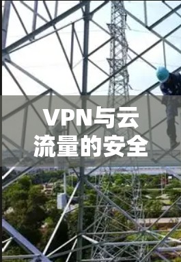 VPN与云流量的安全性,问题与解决方案 VPN与云流量的安全性,问题与解决方案
