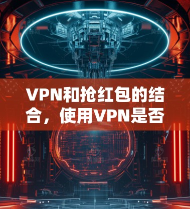 VPN和抢红包的结合，使用VPN是否安全？