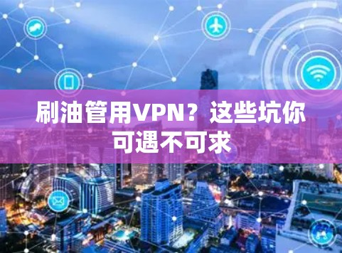 刷油管用VPN?这些坑你可遇不可求 刷油管用VPN?这些坑你可遇不可求