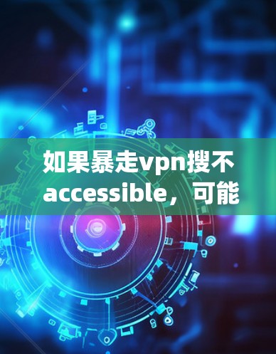 如果暴走vpn搜不 accessible，可能是因为你没有找到正确的VPN服务或遇到了恶意软件。以下是一些步骤和建议，帮助你找到可靠的VPN
