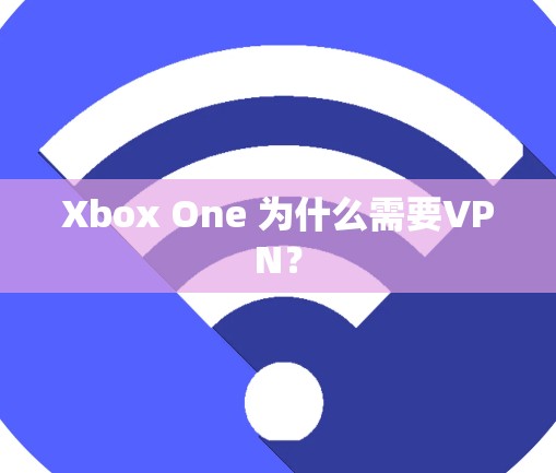 Xbox One 为什么需要VPN? Xbox One 为什么需要VPN?