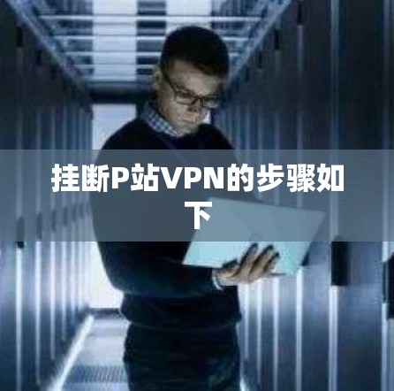 挂断P站VPN的步骤如下