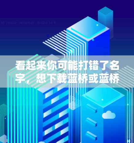 看起来你可能打错了名字,想下载蓝桥或蓝桥网的VPN软件。蓝桥网是蓝叠科技(BaoShu)旗下的公司,提供安全、可靠的VPN服务 看起来你可能打错了名字,想下载蓝桥或蓝桥网的VPN软件。蓝桥网是蓝叠科技(BaoShu)旗下的公司,提供安全、可靠的VPN服务