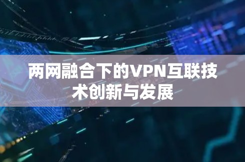 两网融合下的VPN互联技术创新与发展