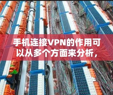 手机连接VPN的作用可以从多个方面来分析，主要包括加密通信、安全保护、隐私保护、身份验证和远程访问控制。以下是对这些作用的详细总结