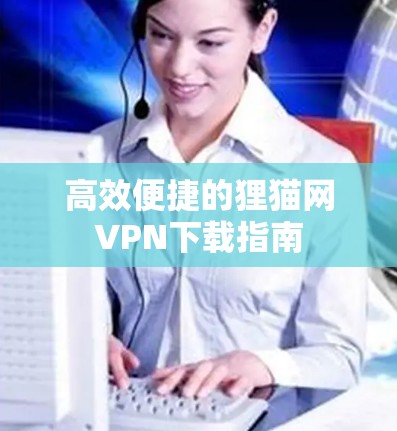 高效便捷的狸猫网VPN下载指南